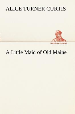 A Little Maid of Old Maine by Curtis, Alice Turner