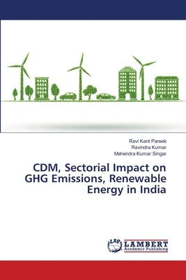 CDM, Sectorial Impact on GHG Emissions, Renewable Energy in India by Pareek, Ravi Kant