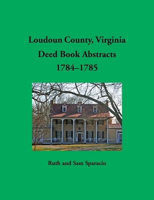 Loudoun County, Virginia Deed Book Abstracts, 1784-1785 by Sparacio, Ruth