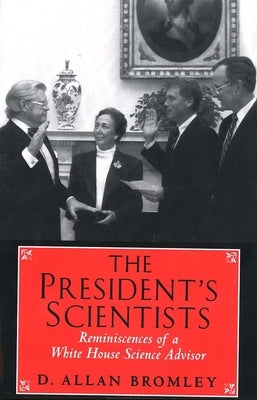 The President's Scientists: Reminiscences of a White House Science Advisor by Bromley, D. Allan