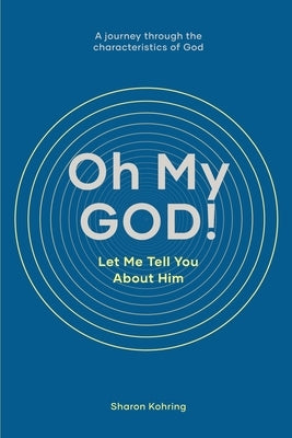 Oh My GOD! Let Me Tell You About Him: A journey through the characteristics of God by Kohring, Sharon