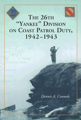 The 26th Yankee Division on Coast Patrol Duty, 1942-1943 by Connole, Dennis A.