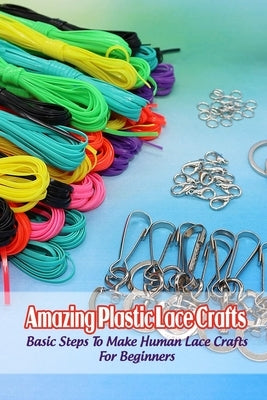 Amazing Plastic Lace Crafts: Basic Steps To Make Human Lace Crafts For Beginners by Delilah, Bobinger