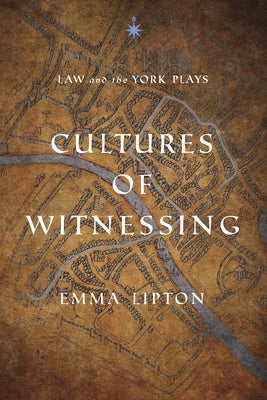 Cultures of Witnessing: Law and the York Plays by Lipton, Emma