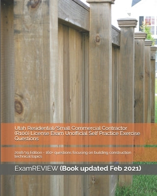 Utah Residential/Small Commercial Contractor (R100) License Exam Unofficial Self Practice Exercise Questions 2018/19 Edition: 160+ questions focusing by Examreview