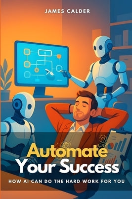 Automate Your Success: How AI Can Do the Hard Work for You by Mason, Eric