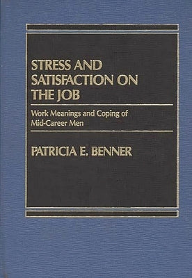Stress and Satisfaction on the Job: Work Meanings and Coping of Mid-Career Men by Benner, Patricia