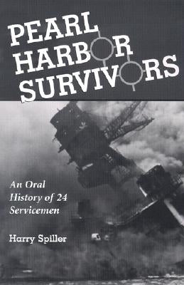 Pearl Harbor Survivors: An Oral History of 24 Servicemen by Spiller, Harry