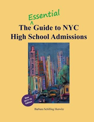 The Essential Guide to NYC High School Admissions: 2017-18 Edition by Hurwitz, Barbara Schilling