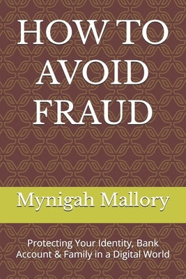 How to Avoid Fraud: Protecting Your Identity, Bank Account & Family in a Digital World by Mallory, Mynigah