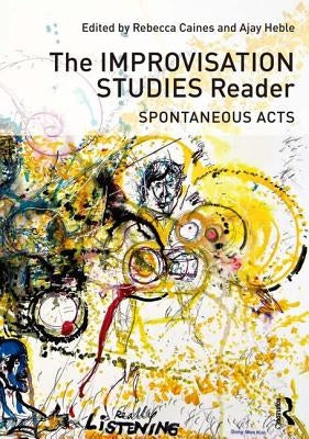 The Improvisation Studies Reader: Spontaneous Acts by Caines, Rebecca