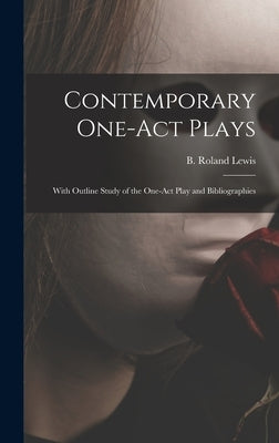 Contemporary One-act Plays: With Outline Study of the One-act Play and Bibliographies by Lewis, B. Roland (Benjamin Roland) B.