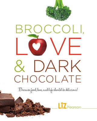 Broccoli, Love and Dark Chocolate: Because Food, Love and Life Should Be Delicious! by Pearson, Liz