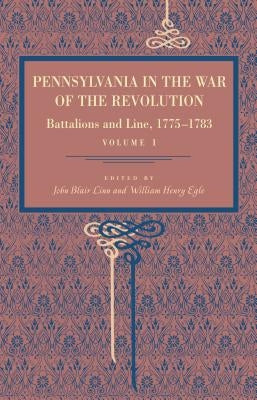 Pennsylvania in the War of the Revolution: Battalions and Line, 1775-1783, Vol. 1 by Linn, John Blair