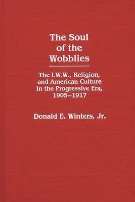The Soul of the Wobblies: The I.W.W., Religion, and American Culture in the Progressive Era, 1905-1917 by Winters, Donald E.