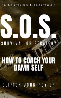 S.O.S. - Survival or Strategy: How to Coach Your Damn Self by Roy, Clifton, Jr.