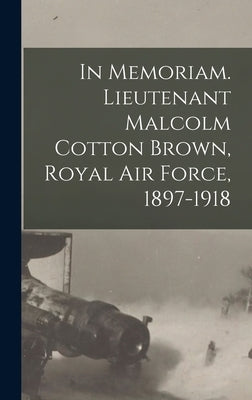 In Memoriam. Lieutenant Malcolm Cotton Brown, Royal Air Force, 1897-1918 by Anonymous