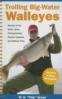 Trolling Big-Water Walleyes: Secrets of the Great Lakes Fishing Guides, Charter Captains, and Walleye Pros by Gross, W. H. Chip