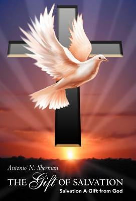 The Gift of Salvation: Salvation a Gift from God by Sherman, Antonio N.