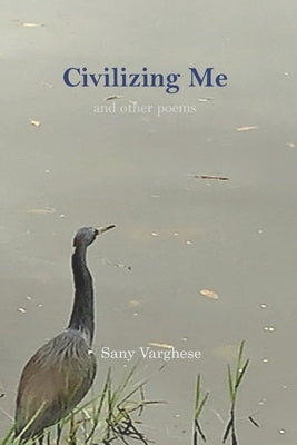 Civilizing Me: and other poems by Varghese, Sany
