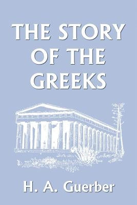 The Story of the Greeks (Yesterday's Classics) by Guerber, H. a.