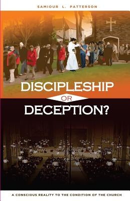 Discipleship or Deception?: A Conscious Reality to the Condition of the Church. by Patterson, Samiour L.
