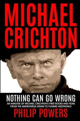 Michael Crichton Nothing Can Go Wrong: First Books and First Films 1968-1973 by Powers, Philip