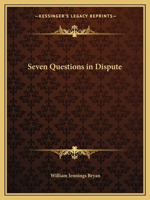 Seven Questions in Dispute by Bryan, William Jennings
