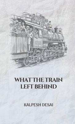 What the Train Left Behind by Desai, Kalpesh