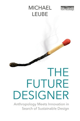 The Future Designer: Anthropology Meets Innovation in Search of Sustainable Design by Leube, Michael