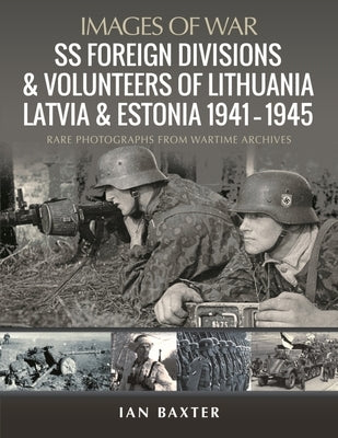 SS Foreign Divisions & Volunteers of Lithuania, Latvia and Estonia, 1941-1945 by Baxter, Ian