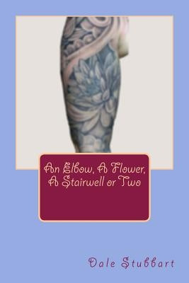 An Elbow, A Flower, A Stairwell or Two by Stubbart, Dale