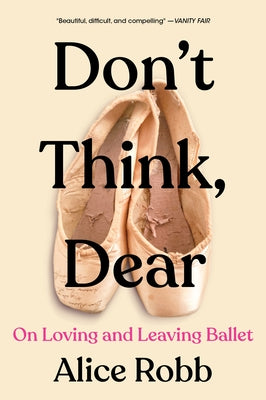 Don't Think, Dear: On Loving and Leaving Ballet by Robb, Alice