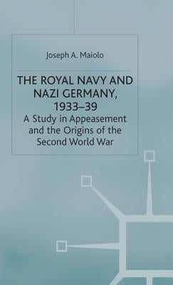 The Royal Navy and Nazi Germany, 1933-39: A Study in Appeasement and the Origins of the Second World War by Maiolo, J.