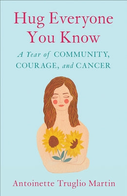 Hug Everyone You Know: A Year of Community, Courage, and Cancer by Truglio Martin, Antoinette