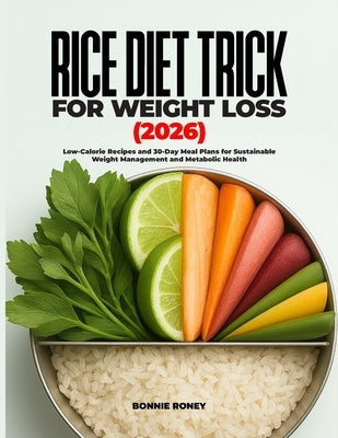 Rice Diet Trick for Weight Loss 2026: Low-Calorie Recipes and 30-Day Meal Plans for Sustainable Weight Management and Metabolic Health by Roney, Bonnie