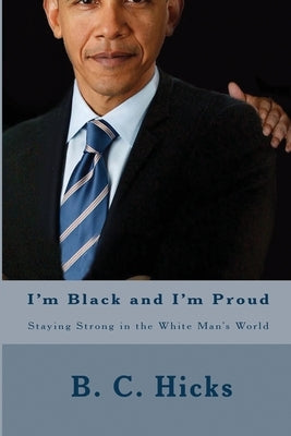 I'm Black and I'm Proud: Staying Strong in the White Man's World by Hicks, B. C.