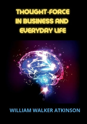 Thought-force in business and everyday life by Atkinson, William Walker
