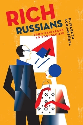 Rich Russians: From Oligarchs to Bourgeoisie by Schimpfössl, Elisabeth