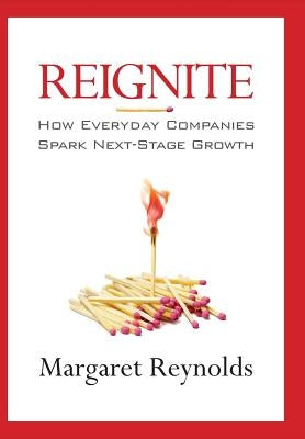 Reignite: How Everyday Companies Spark Next Stage Growth by Reynolds, Margaret