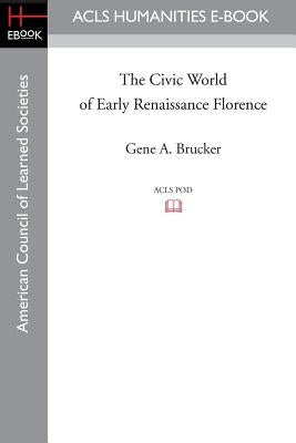 The Civic World of Early Renaissance Florence by Brucker, Gene A.