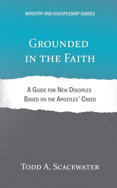 Grounded in the Faith: A Guide for New Disciples Based on the Apostles' Creed by Scacewater, Todd A.