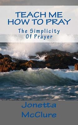 Teach Me How To Pray: The Simplicity Of Prayer by McClure, Jonetta