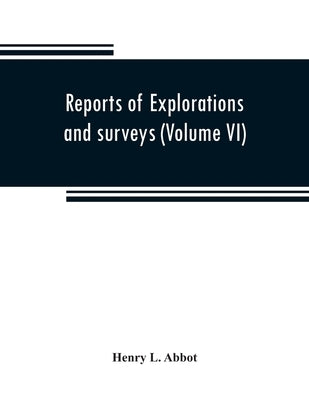 Reports of explorations and surveys to ascertain the most practicable and economical route for a railroad from the Mississippi River to the Pacific Oc by L. Abbot, Henry