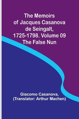 The Memoirs of Jacques Casanova de Seingalt, 1725-1798. Volume 09: the False Nun by Casanova, Giacomo