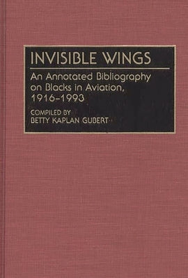 Invisible Wings: An Annotated Bibliography on Blacks in Aviation, 1916-1993 by Gubert, Betty K.