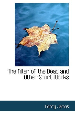 The Altar of the Dead and Other Short Works by James, Henry