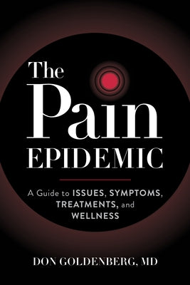 The Pain Epidemic: A Guide to Issues, Symptoms, Treatments, and Wellness by Goldenberg, Don