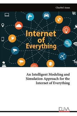 An Intelligent Modeling and Simulation Approach for the Internet of Everything by Aoun, Charbel