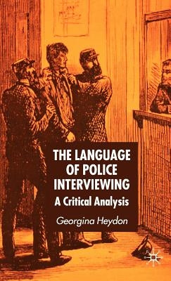 The Language of Police Interviewing: A Critical Analysis by Heydon, G.